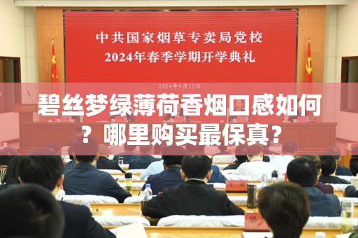 碧丝梦绿薄荷香烟口感如何？哪里购买最保真？
